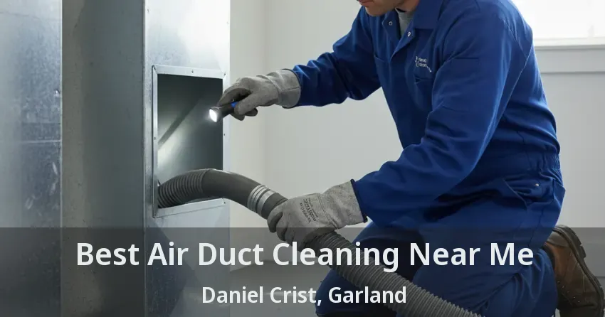 Best Air Duct Cleaning Near Me Daniel Crist, Garland - TX
