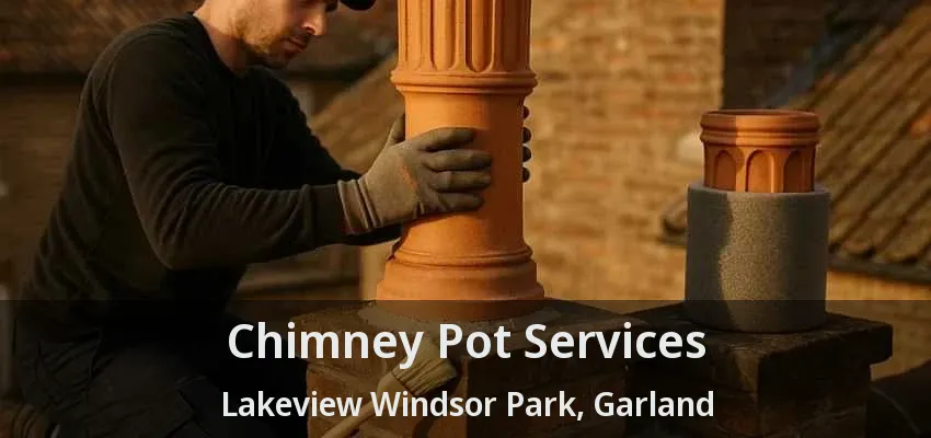 Chimney Pot Services Lakeview Windsor Park, Garland - TX