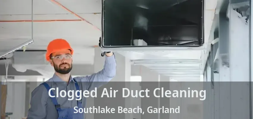 Clogged Air Duct Cleaning Southlake Beach, Garland - TX
