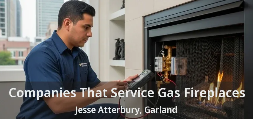 Companies That Service Gas Fireplaces Jesse Atterbury, Garland - TX