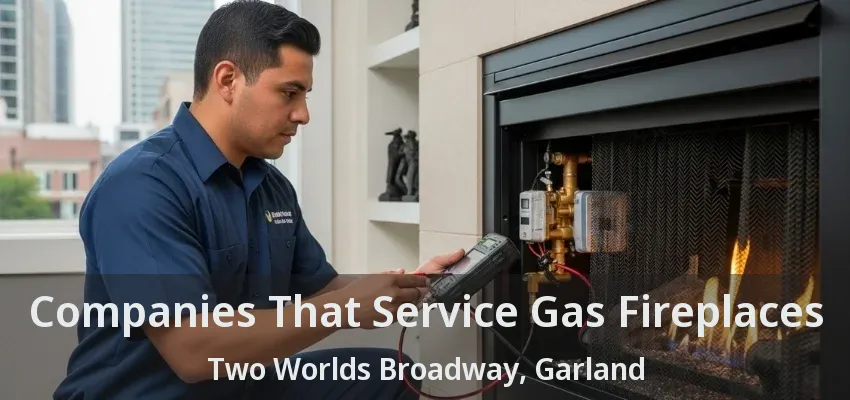 Companies That Service Gas Fireplaces Two Worlds Broadway, Garland - TX