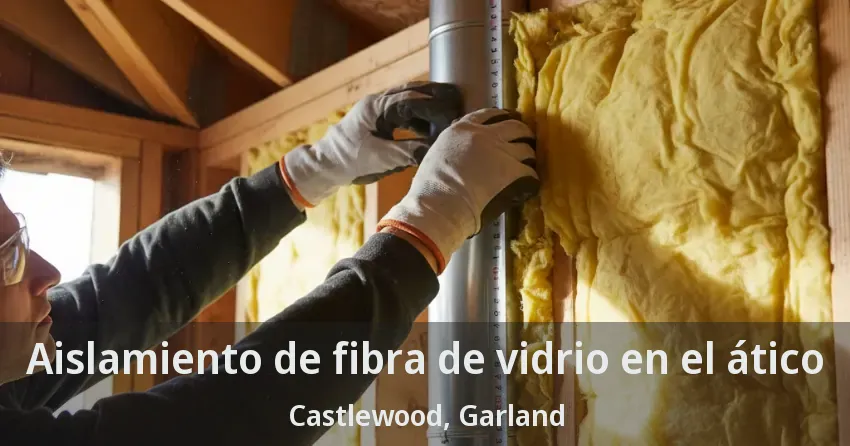 Aislamiento de fibra de vidrio en el ático Castlewood, Garland - TX