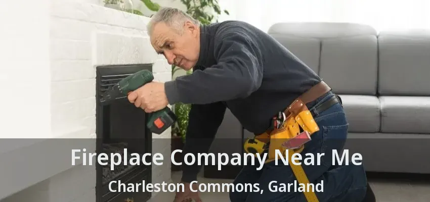 Fireplace Company Near Me Charleston Commons, Garland - TX