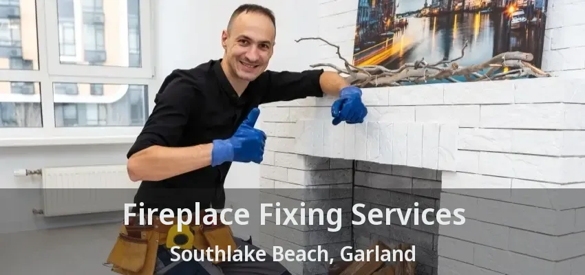Fireplace Fixing Services Southlake Beach, Garland - TX