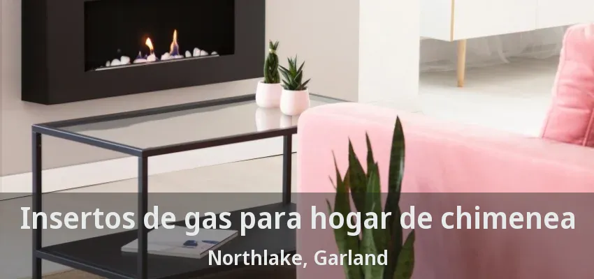 Insertos de gas para hogar de chimenea Northlake, Garland - TX