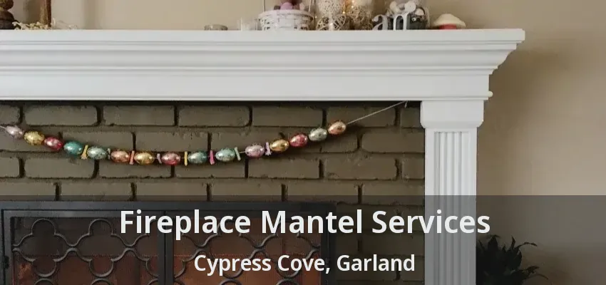 Fireplace Mantel Services Cypress Cove, Garland - TX