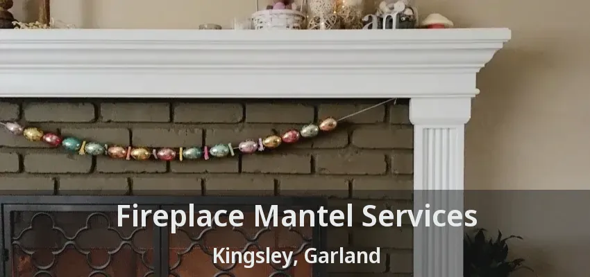 Fireplace Mantel Services Kingsley, Garland - TX