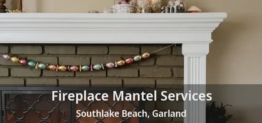 Fireplace Mantel Services Southlake Beach, Garland - TX