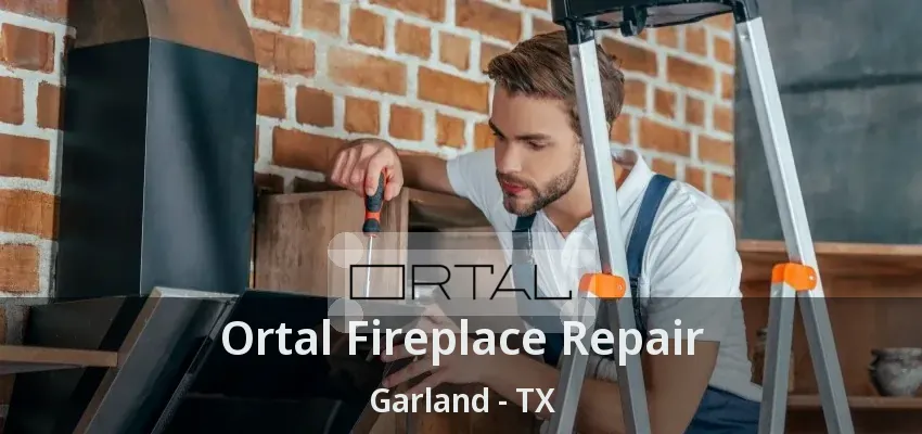 Ortal Fireplace Repair Garland - TX
