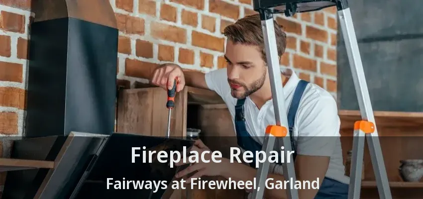 Fireplace Repair Fairways at Firewheel, Garland - TX