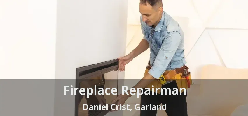 Fireplace Repairman Daniel Crist, Garland - TX