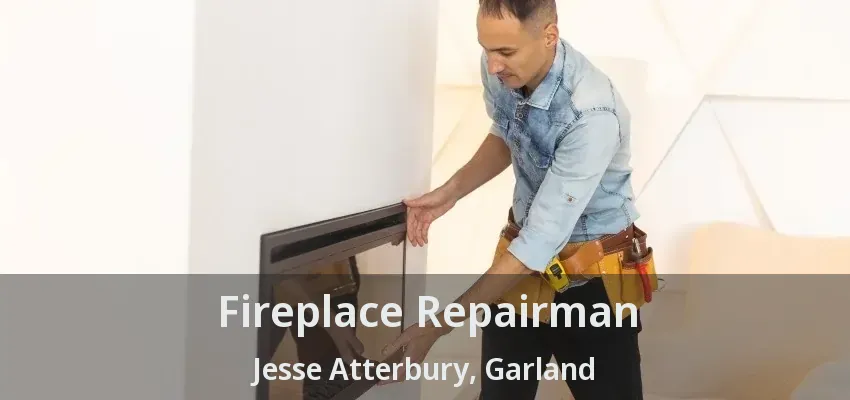 Fireplace Repairman Jesse Atterbury, Garland - TX