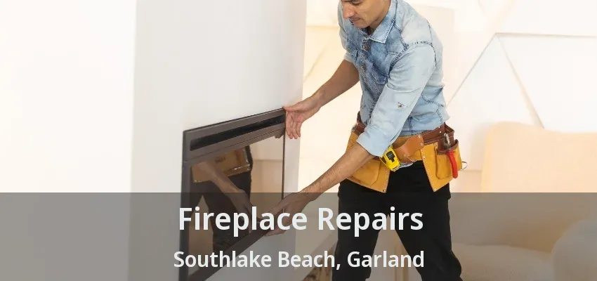 Fireplace Repairs Southlake Beach, Garland - TX