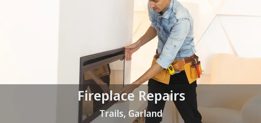 Fireplace Repairs Trails, Garland - TX