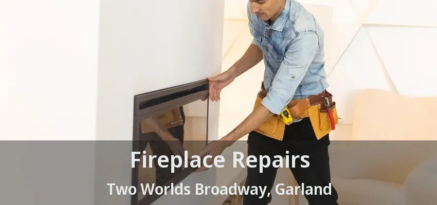 Fireplace Repairs Two Worlds Broadway, Garland - TX