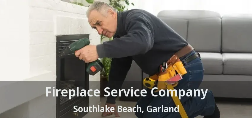 Fireplace Service Company Southlake Beach, Garland - TX