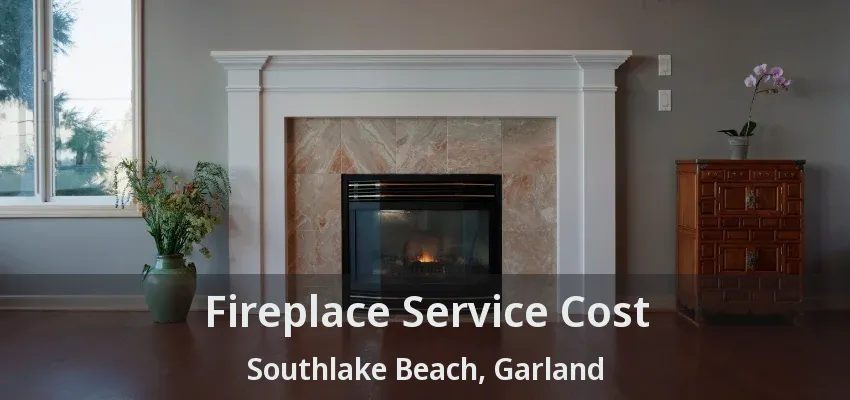 Fireplace Service Cost Southlake Beach, Garland - TX