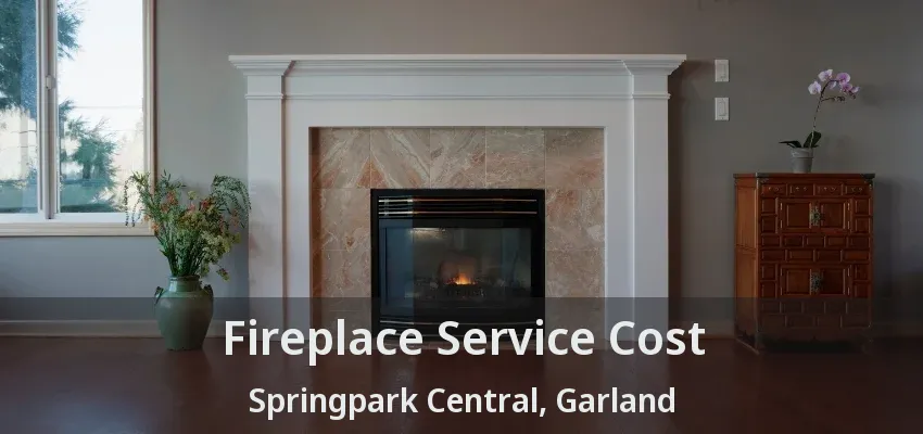 Fireplace Service Cost Springpark Central, Garland - TX