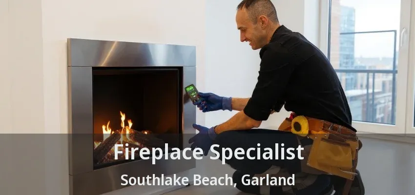 Fireplace Specialist Southlake Beach, Garland - TX
