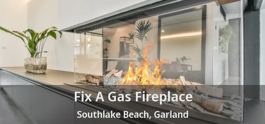 Fix A Gas Fireplace Southlake Beach, Garland - TX