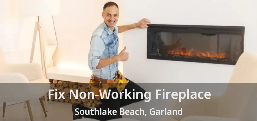 Fix Non-Working Fireplace Southlake Beach, Garland - TX