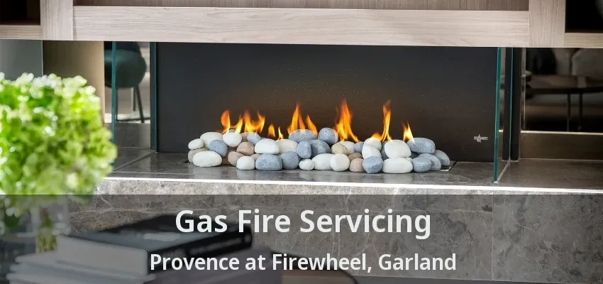 Gas Fire Servicing Provence at Firewheel, Garland - TX