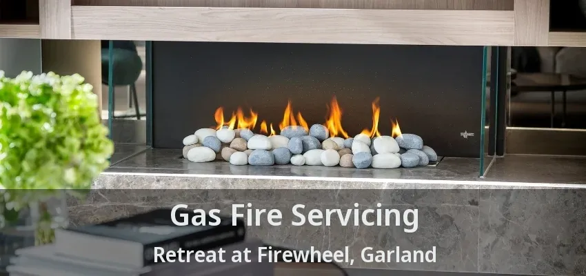 Gas Fire Servicing Retreat at Firewheel, Garland - TX