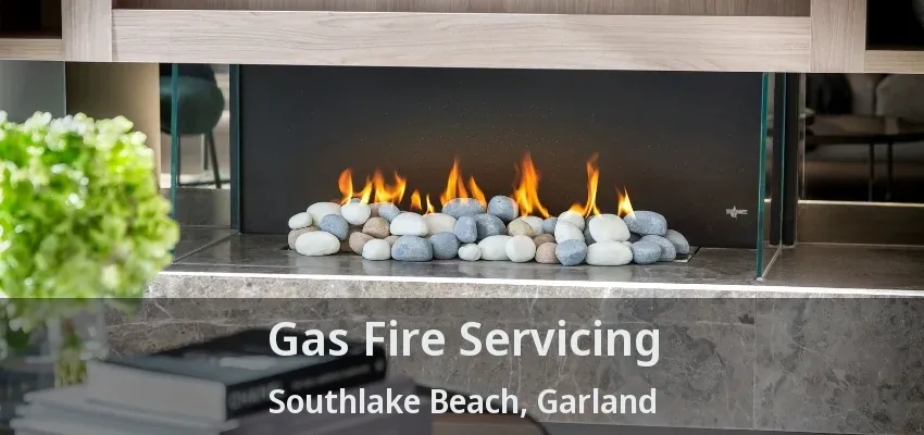 Gas Fire Servicing Southlake Beach, Garland - TX