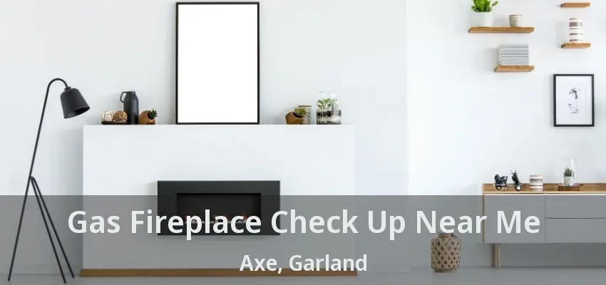 Gas Fireplace Check Up Near Me Axe, Garland - TX
