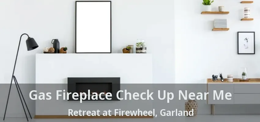 Gas Fireplace Check Up Near Me Retreat at Firewheel, Garland - TX