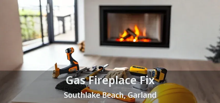 Gas Fireplace Fix Southlake Beach, Garland - TX