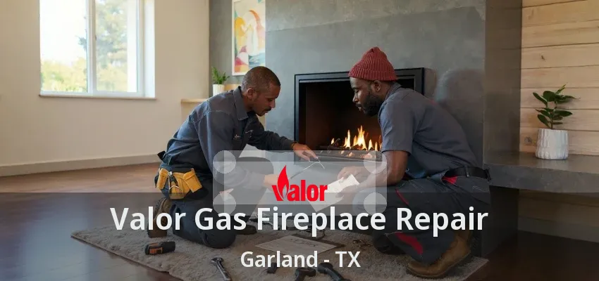 Valor Gas Fireplace Repair Garland - TX