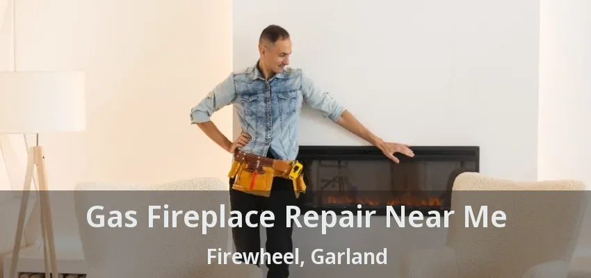 Gas Fireplace Repair Near Me Firewheel, Garland - TX