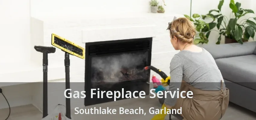Gas Fireplace Service Southlake Beach, Garland - TX
