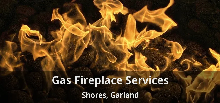 Gas Fireplace Services Shores, Garland - TX
