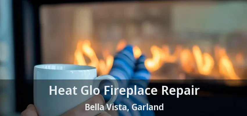 Heat Glo Fireplace Repair Bella Vista, Garland - TX