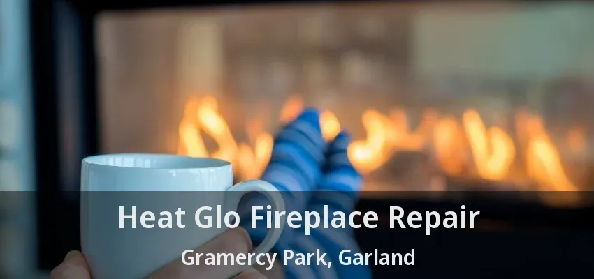 Heat Glo Fireplace Repair Gramercy Park, Garland - TX