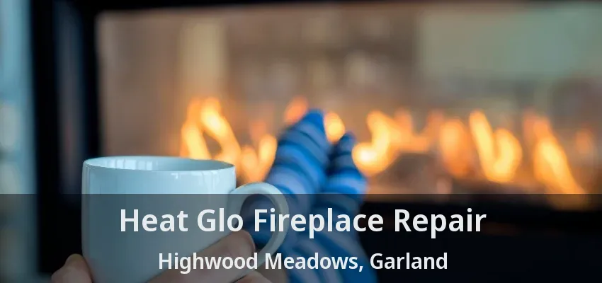 Heat Glo Fireplace Repair Highwood Meadows, Garland - TX