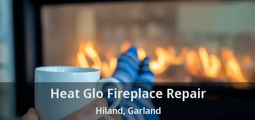 Heat Glo Fireplace Repair Hiland, Garland - TX