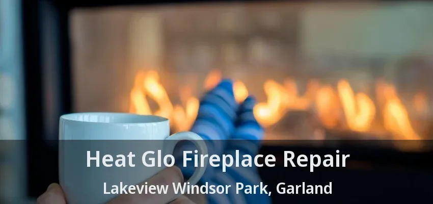 Heat Glo Fireplace Repair Lakeview Windsor Park, Garland - TX