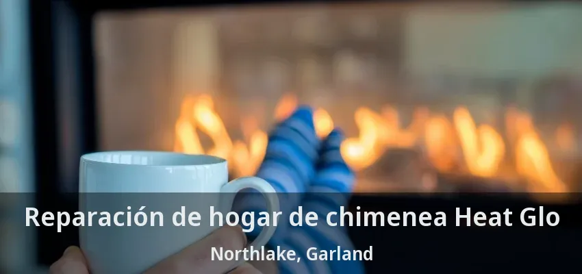 Reparación de hogar de chimenea Heat Glo Northlake, Garland - TX