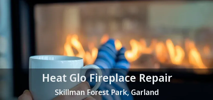 Heat Glo Fireplace Repair Skillman Forest Park, Garland - TX