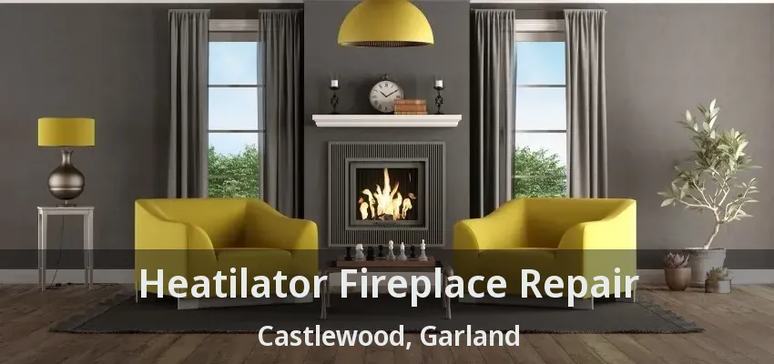 Heatilator Fireplace Repair Castlewood, Garland - TX