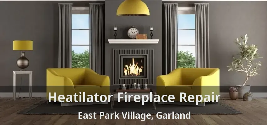 Heatilator Fireplace Repair East Park Village, Garland - TX