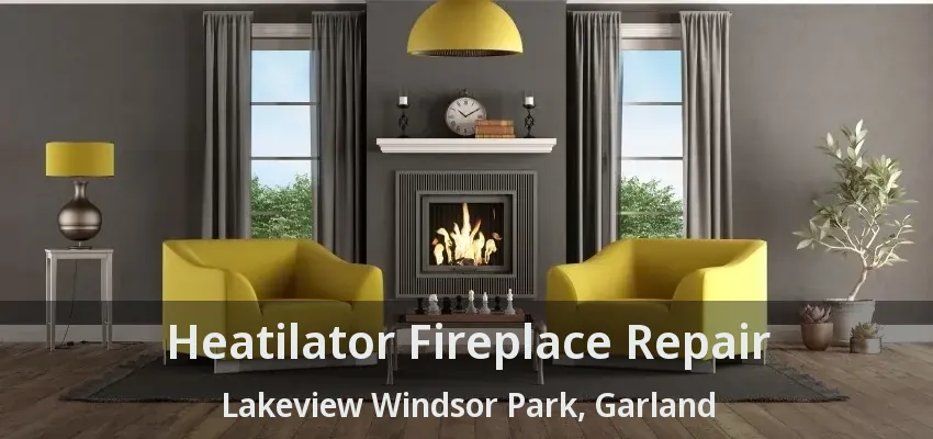 Heatilator Fireplace Repair Lakeview Windsor Park, Garland - TX
