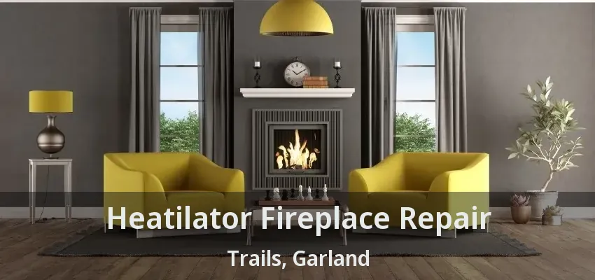 Heatilator Fireplace Repair Trails, Garland - TX
