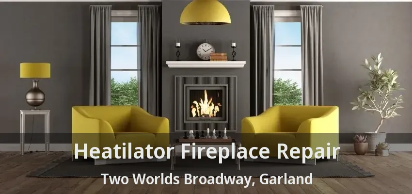 Heatilator Fireplace Repair Two Worlds Broadway, Garland - TX