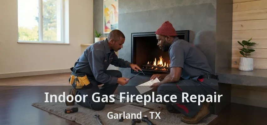 Indoor Gas Fireplace Repair Garland - TX