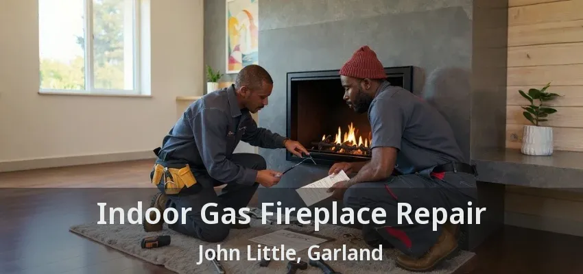 Indoor Gas Fireplace Repair John Little, Garland - TX