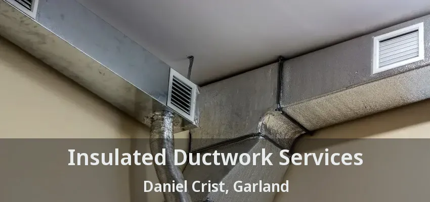 Insulated Ductwork Services Daniel Crist, Garland - TX